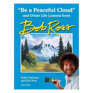 "Be a Peaceful Cloud" and Other Life Lessons from Bob Ross - Robb Pearlman