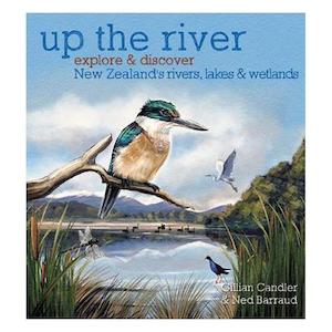 Up the River: Explore and discover New Zealand's rivers, lakes & wetlands H…