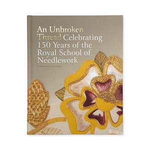 An Unbroken Thread 150 years of Royal School of Needlework