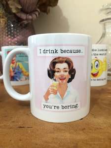 Mugs 1: I DRINK BECAUSE YOU'RE BORING