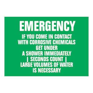 Emergency Signs: Emergency If you come in contact with corrosive chemicals get under a shower immediately