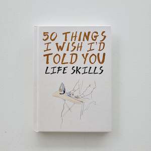 50 Things I Wish I'd Told You; Life Skills