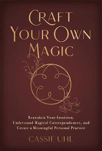 Craft Your Own Magic: Reawaken Your Intuition, Understand Magical Correspondence…