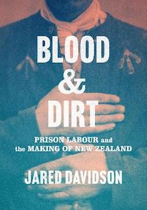 Blood and Dirt: Prison Labour and the Making of New Zealand