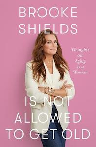 Brooke Shields is Not Allowed to Get Old: Thoughts on ageing as a woman