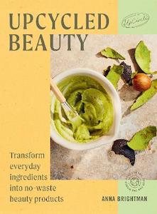 UpCycled Beauty: Transform Everyday Ingredients into No-Waste Beauty