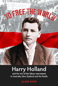 To Free the World – Harry Holland and the rise of the labour movement in Austr…