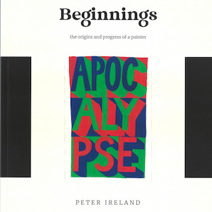 Beginnings: the origins and progress of a painter Peter Ireland