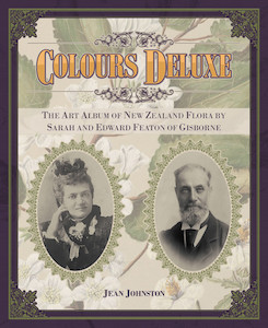 Colours Deluxe: The Art Album of New Zealand Flora by Sarah and Edward Featon of…