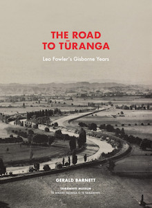 The Road to Tūranga: Leo Fowler's Gisborne Years by Gerald Barnett - Tairawhiti Museum