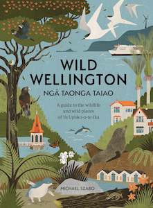 Wild Wellington Ngā Taonga Taiao: A guide to the wildlife and wild places of Te…