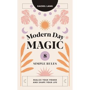 Modern Day Magic: 8 Simple Rules to Realize your Power and Shape Your Life