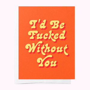 Gift: I'd Be Fucked Without You Card