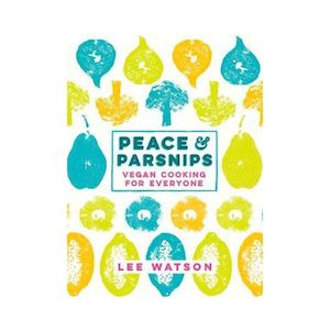 Peace & Parsnips: Vegan Cooking for Everyone - Lee Watson