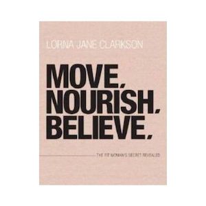 Move, Nourish, Believe : The Fit Woman's Secret Revealed - Lorna Jane Clarkson