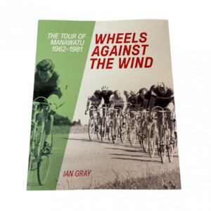 Wheels Against The Wind – The Tour of Manawatu 1962 – 1981