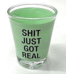 S - SHOT GLASS - SHIT JUST GOT REAL - 188503**