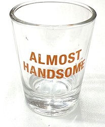 S - SHOT GLASS - ALMOST HANDSOME - 125043**